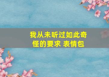 我从未听过如此奇怪的要求 表情包